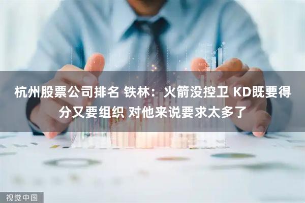 杭州股票公司排名 铁林：火箭没控卫 KD既要得分又要组织 对他来说要求太多了