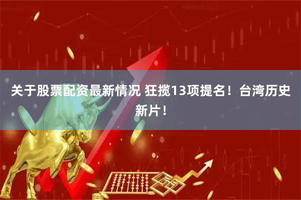 关于股票配资最新情况 狂揽13项提名！台湾历史新片！